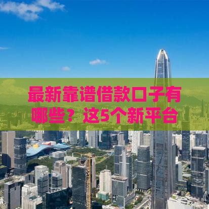 最新靠谱借款口子有哪些？这5个新平台申请攻略快收好！