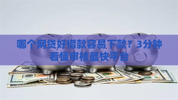 哪个网贷好借款容易下款？3分钟看懂审核最快平台