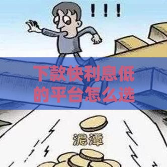 下款快利息低的平台怎么选？这3招让你轻松通过
