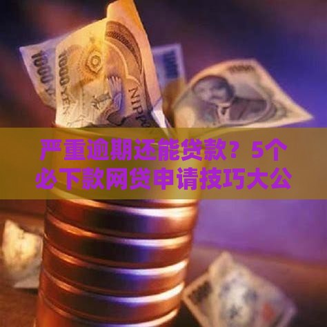 严重逾期还能贷款？5个必下款网贷申请技巧大公开
