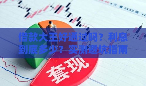 借款大王好通过吗？利息到底多少？实测避坑指南
