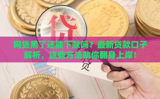 网贷黑了还能下款吗？最新贷款口子解析，这些方法助你翻身上岸！