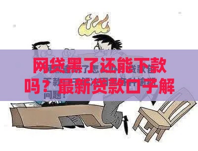 网贷黑了还能下款吗？最新贷款口子解析，这些方法助你翻身上岸！