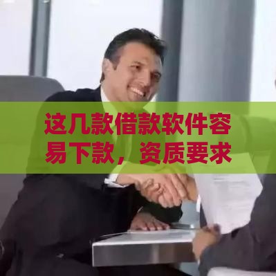 这几款借款软件容易下款，资质要求低！