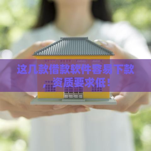 这几款借款软件容易下款，资质要求低！