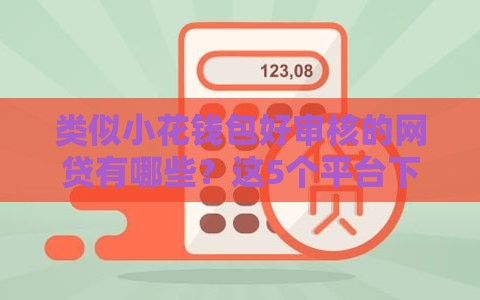 类似小花钱包好审核的网贷有哪些？这5个平台下款快、门槛低，试试不后悔！
