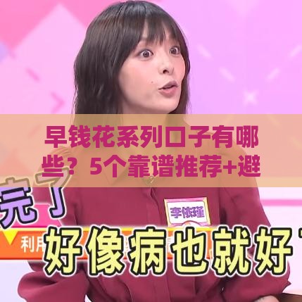 早钱花系列口子有哪些？5个靠谱推荐+避坑指南