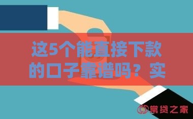 这5个能直接下款的口子靠谱吗？实测分享