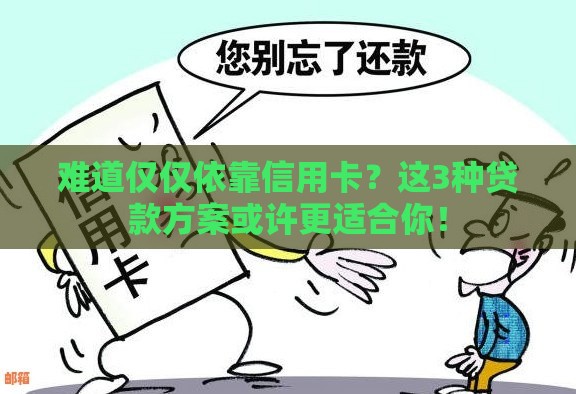 难道仅仅依靠信用卡？这3种贷款方案或许更适合你！