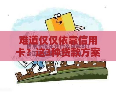 难道仅仅依靠信用卡？这3种贷款方案或许更适合你！