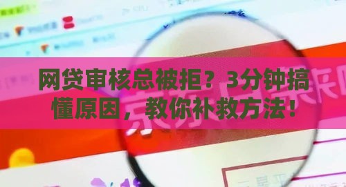 网贷审核总被拒？3分钟搞懂原因，教你补救方法！