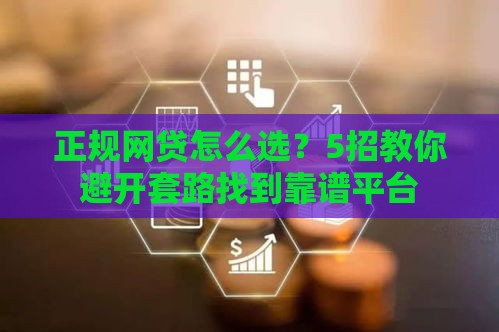 正规网贷怎么选？5招教你避开套路找到靠谱平台