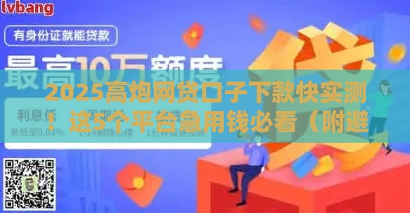 2025高炮网贷口子下款快实测！这5个平台急用钱必看（附避坑指南）