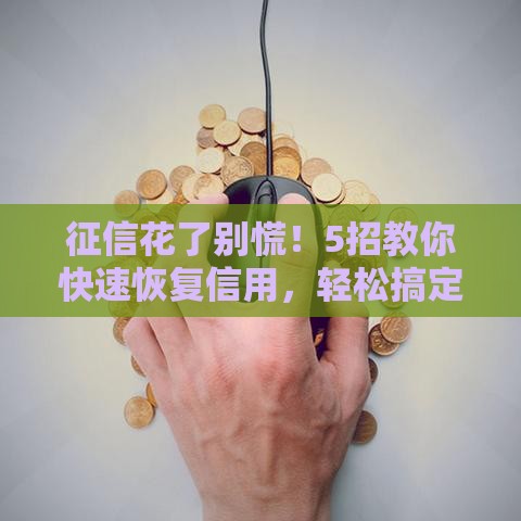 征信花了别慌！5招教你快速恢复信用，轻松搞定贷款难题