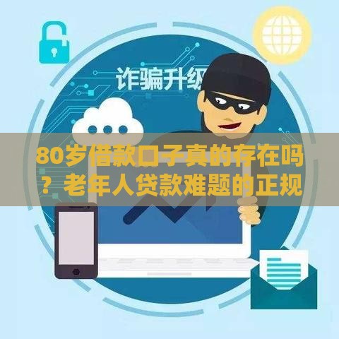 80岁借款口子真的存在吗？老年人贷款难题的正规解决渠道盘点
