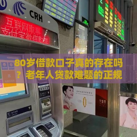 80岁借款口子真的存在吗？老年人贷款难题的正规解决渠道盘点