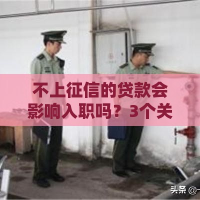 不上征信的贷款会影响入职吗？3个关键点必看