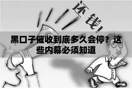 黑口子催收到底多久会停？这些内幕必须知道