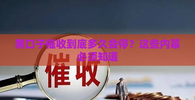 黑口子催收到底多久会停？这些内幕必须知道