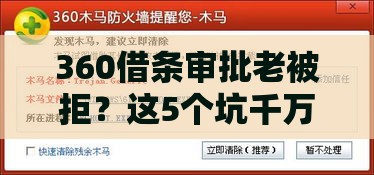 360借条审批老被拒？这5个坑千万别踩！