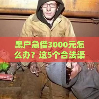 黑户急借3000元怎么办？这5个合法渠道或许能帮到你