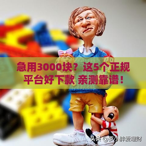 急用3000块？这5个正规平台好下款 亲测靠谱！
