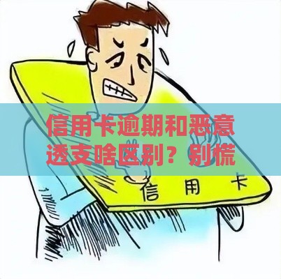 信用卡逾期和恶意透支啥区别？别慌！看懂这点不吃亏