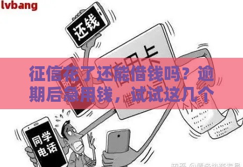 征信花了还能借钱吗？逾期后急用钱，试试这几个靠谱渠道！