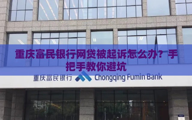 重庆富民银行网贷被起诉怎么办？手把手教你避坑