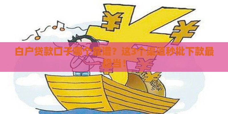 白户贷款口子哪个靠谱？这3个渠道秒批下款最稳当！