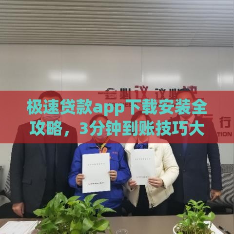 极速贷款app下载安装全攻略，3分钟到账技巧大公开