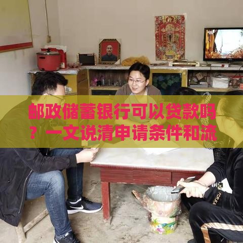 邮政储蓄银行可以贷款吗？一文说清申请条件和流程