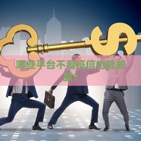 哪些平台不看征信也能放款？