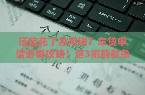 征信花了急用钱？车贷申请必看攻略！这3招能救急