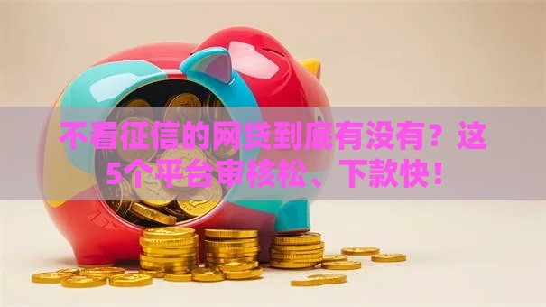 不看征信的网贷到底有没有？这5个平台审核松、下款快！