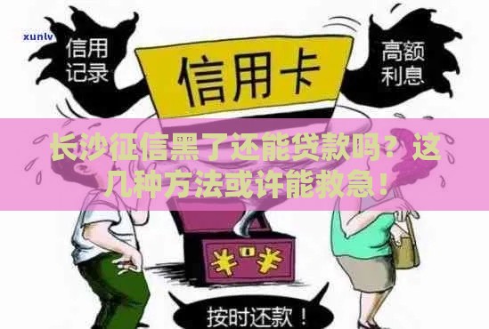 长沙征信黑了还能贷款吗？这几种方法或许能救急！