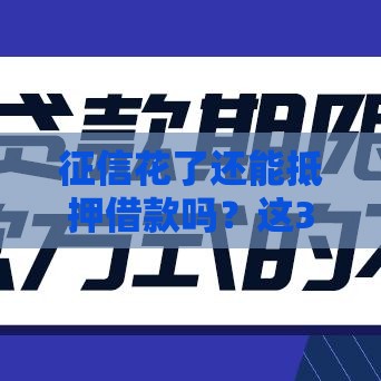 征信花了还能抵押借款吗？这3个关键点帮你快速通过审核