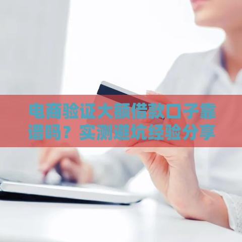 电商验证大额借款口子靠谱吗？实测避坑经验分享