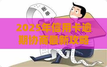 2025年信用卡逾期协商最新攻略！必看避坑指南
