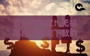 百分百下款！无视黑白户也能下款的网贷攻略，速看！