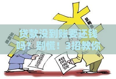 贷款没到账要还钱吗？别慌！3招教你正确处理