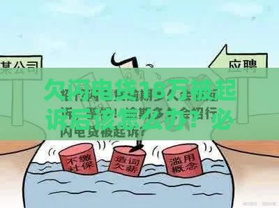 欠闪电贷18万被起诉后该怎么办？必看应对攻略与法律风险解析