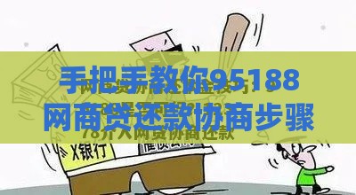 手把手教你95188网商贷还款协商步骤，轻松解决还款难题