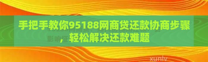 手把手教你95188网商贷还款协商步骤，轻松解决还款难题