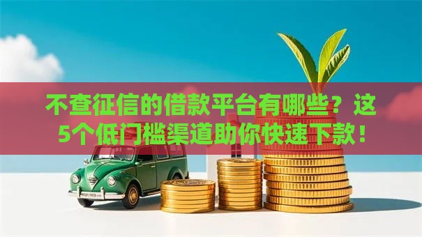 不查征信的借款平台有哪些？这5个低门槛渠道助你快速下款！