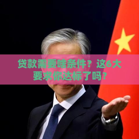 贷款需要啥条件？这6大要求你达标了吗？