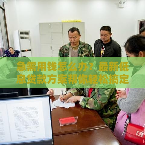 急需用钱怎么办？最新低息贷款方案帮你轻松搞定！