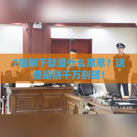 7强制下款是什么意思？这些陷阱千万别碰！