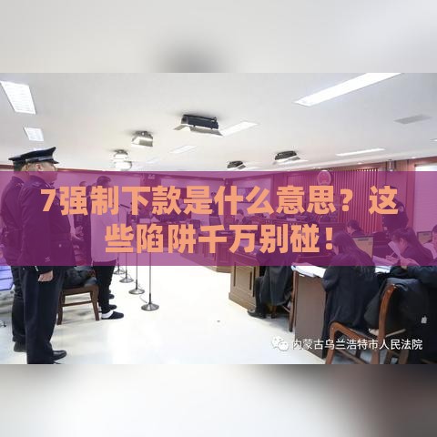 7强制下款是什么意思？这些陷阱千万别碰！