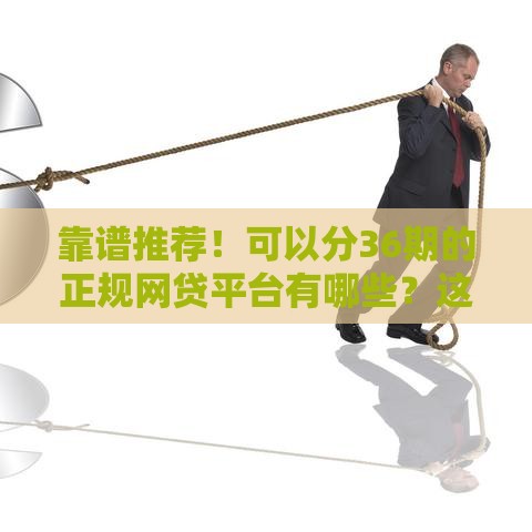 靠谱推荐！可以分36期的正规网贷平台有哪些？这5家低息又灵活